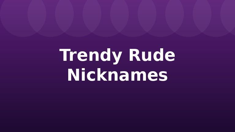 Trendy Rude Nicknames