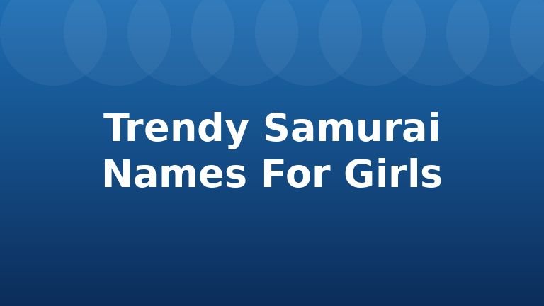 Trendy Samurai Names For Girls