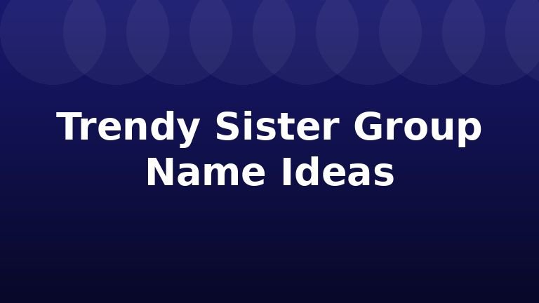 Trendy Sister Group Name Ideas