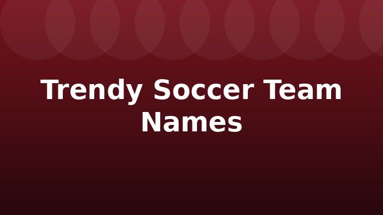 Trendy Soccer Team Names