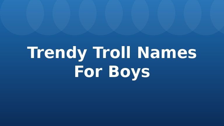 Trendy Troll Names For Boys