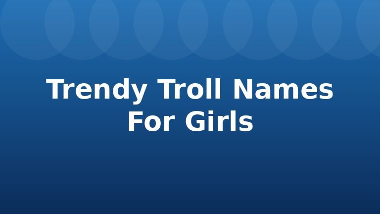 Trendy Troll Names For Girls