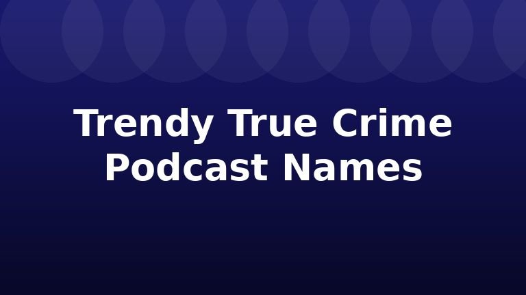 Trendy True Crime Podcast Names