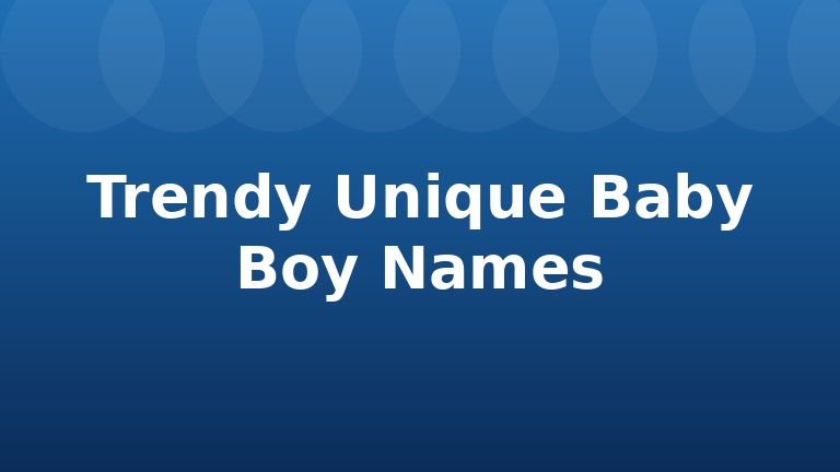 Trendy Unique Baby Boy Names