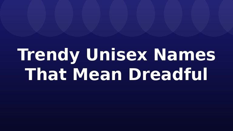 Trendy Unisex Names That Mean Dreadful