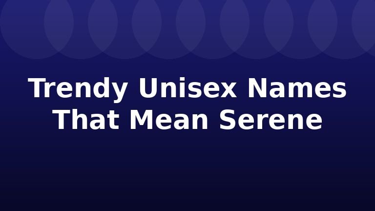 Trendy Unisex Names That Mean Serene