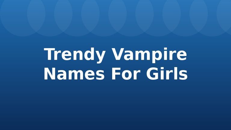 Trendy Vampire Names For Girls