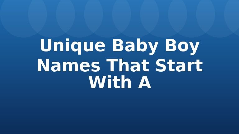 Unique Baby Boy Names That Start With A