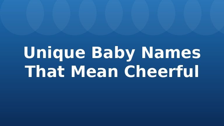 Unique Baby Names That Mean Cheerful