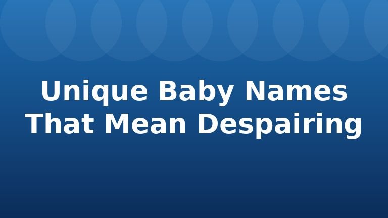 Unique Baby Names That Mean Despairing