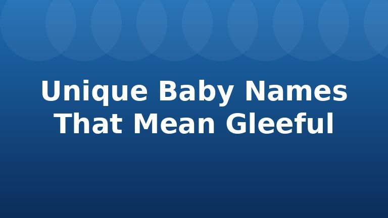Unique Baby Names That Mean Gleeful