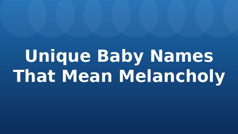 Unique Baby Names That Mean Melancholy