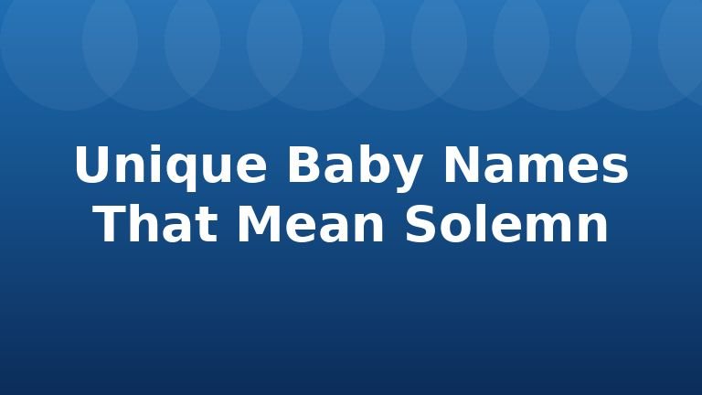Unique Baby Names That Mean Solemn