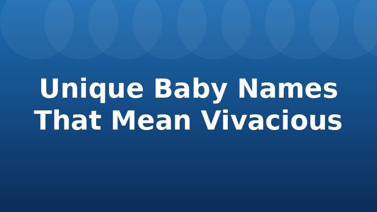 Unique Baby Names That Mean Vivacious