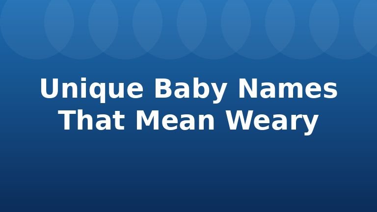 Unique Baby Names That Mean Weary