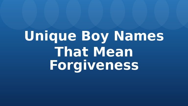 Unique Boy Names That Mean Forgiveness