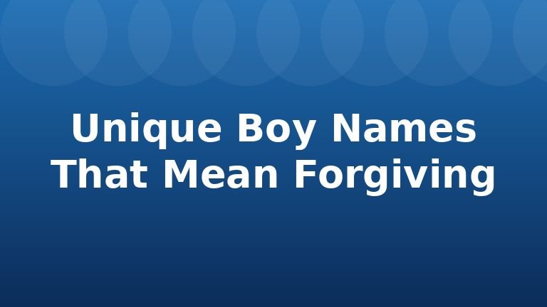 Unique Boy Names That Mean Forgiving