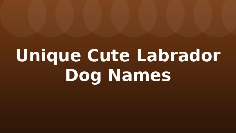 Unique Cute Labrador Dog Names