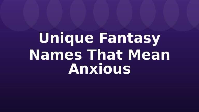 Unique Fantasy Names That Mean Anxious