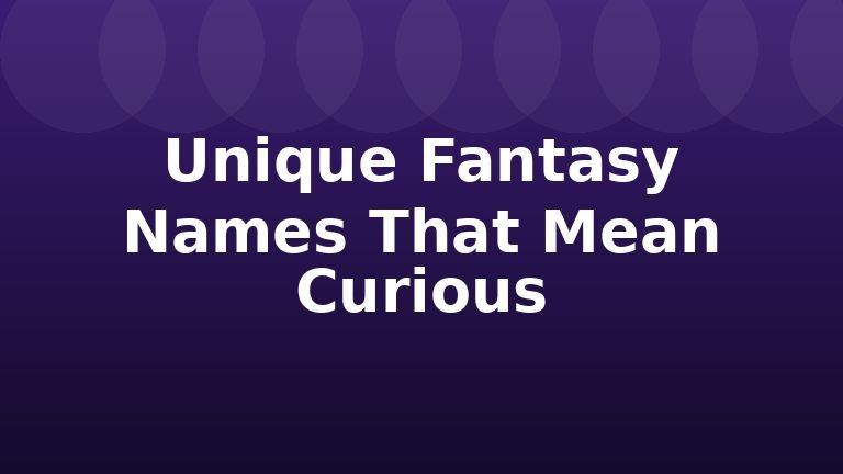 Unique Fantasy Names That Mean Curious