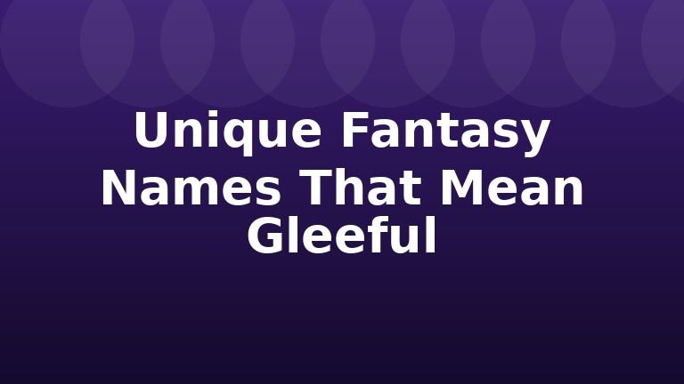 Unique Fantasy Names That Mean Gleeful
