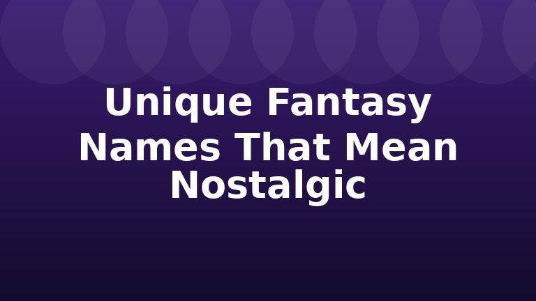Unique Fantasy Names That Mean Nostalgic