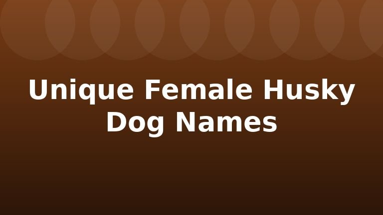 Unique Female Husky Dog Names