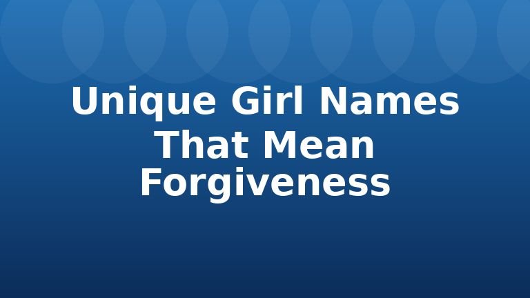 Unique Girl Names That Mean Forgiveness