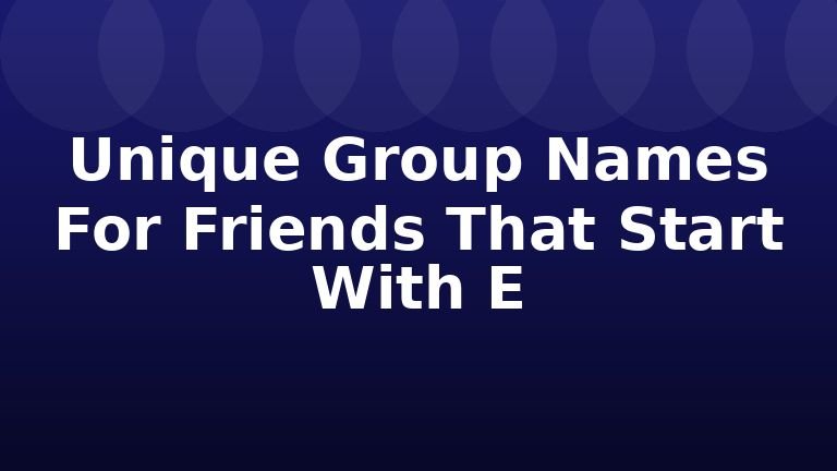 Unique Group Names For Friends That Start With E