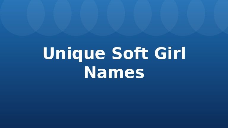 Unique Soft Girl Names