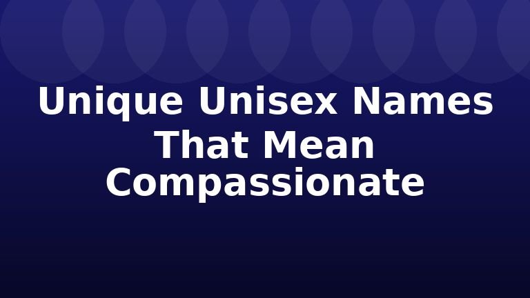 Unique Unisex Names That Mean Compassionate