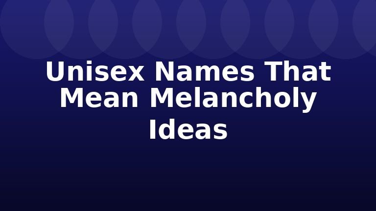 Unisex Names That Mean Melancholy Ideas